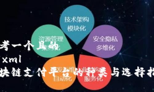 思考一个且的
```xml
区块链支付平台的种类与选择指南