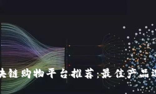 优质区块链购物平台推荐:最佳产品选择指南