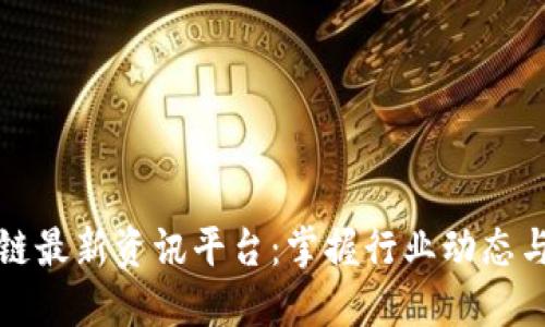 区块链最新资讯平台：掌握行业动态与趋势
