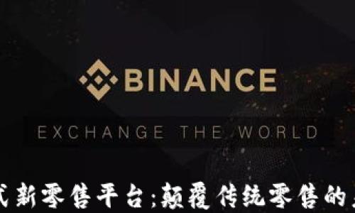 
区块链分布式新零售平台：颠覆传统零售的未来解决方案