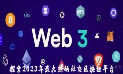 
探索2023年最火热的社交区块链平台