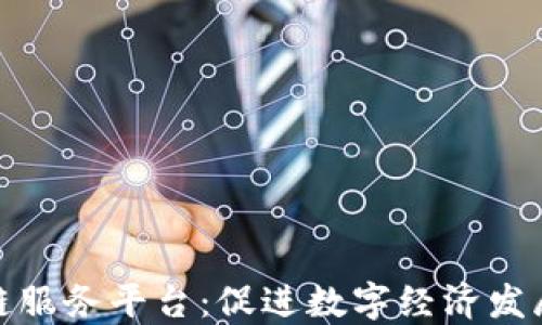 
山西区块链服务平台：促进数字经济发展的新机遇