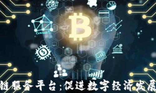 
山西区块链服务平台：促进数字经济发展的新机遇