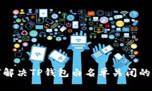 如何解决TP钱包白名单关闭的问题