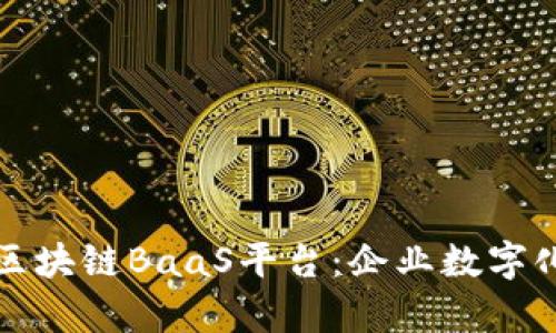 全面解析腾讯区块链BaaS平台：企业数字化转型的新引擎