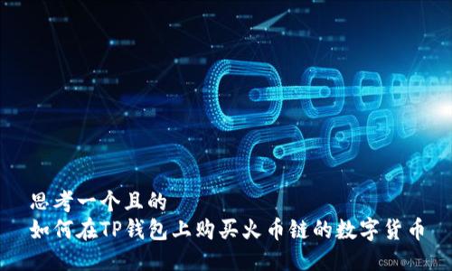思考一个且的  
如何在TP钱包上购买火币链的数字货币
