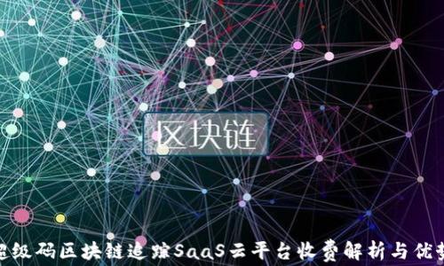 
超级码区块链追踪SaaS云平台收费解析与优势