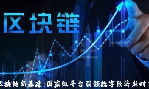 
区块链新基建：国家级平台引领数字经济新时代