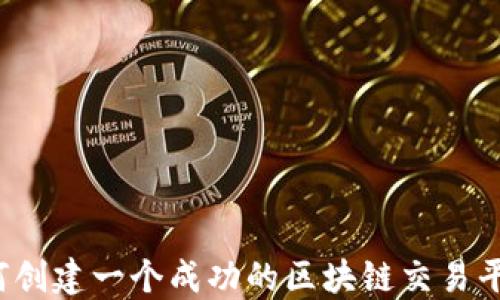 
如何创建一个成功的区块链交易平台？