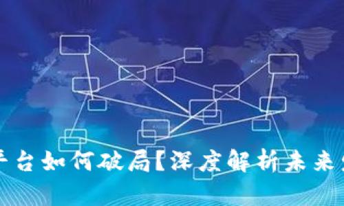 区块链平台如何破局？深度解析未来发展之路