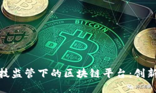 金融科技监管下的区块链平台：创新与挑战