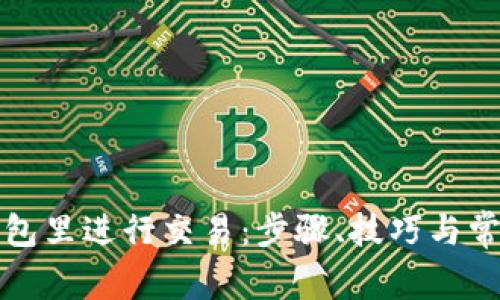 如何在TP钱包里进行交易：步骤、技巧与常见问题解答