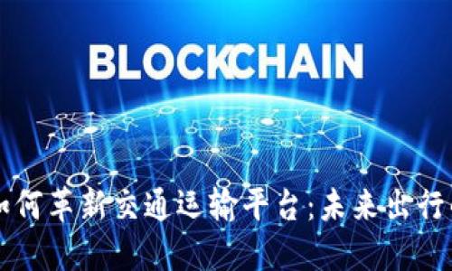 区块链如何革新交通运输平台：未来出行的新纪元